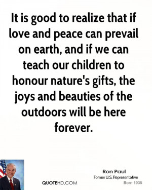 It is good to realize that if love and peace can prevail on earth, and ...