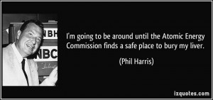 ... Energy Commission finds a safe place to bury my liver. - Phil Harris