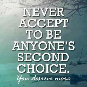 Never accept to be anyone's second choice. You deserve more.