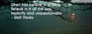 ... Believe in it all the way, implicitly and unquestionably - Walt Disney