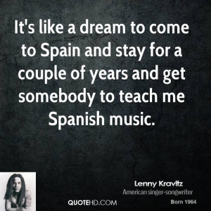It's like a dream to come to Spain and stay for a couple of years and ...
