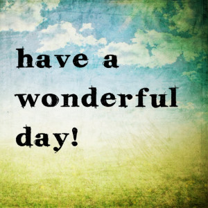Have A Wonderful Day Quotes Have a wonderful day!