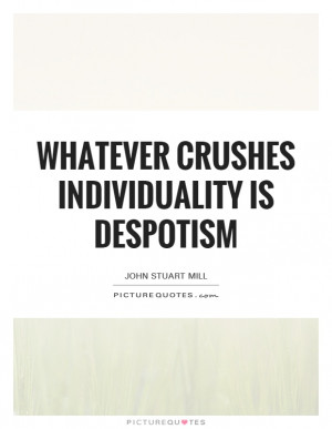 ... Crushes Individuality Is Despotism Quote | Picture Quotes & Sayings
