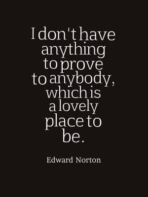don't have anything to prove to anybody, which is a lovely place to ...