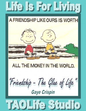 Friendship is the glue of life.