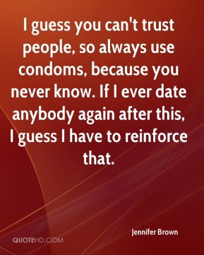 guess you can't trust people, so always use condoms, because you ...
