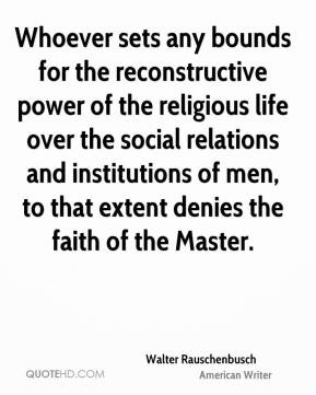 Walter Rauschenbusch - Whoever sets any bounds for the reconstructive ...