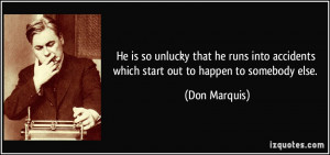 ... accidents which start out to happen to somebody else. - Don Marquis