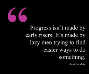 Progress isn’t made by early risers. It’s made by lazy men trying ...
