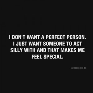 ... just want someone to act silly with and that makes me feel special