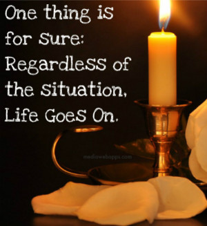 One thing is for sure: Regardless of the situation, life goes on ...