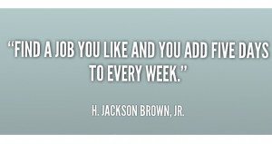 Find a job you like and you add five days to every week.”
