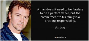 ... commitment to his family is a precious responsibility. - Paul Young