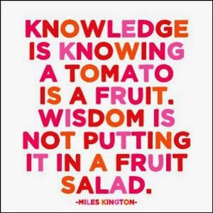 Knowledge is knowing that a tomato is a fruit. Wisdom is not putting ...