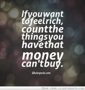 If you want to feel rich, count the things you have that money can't ...
