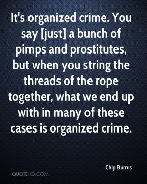 It's organized crime. You say [just] a bunch of pimps and prostitutes ...