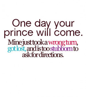 One day your prince will come mine just took a wrong turn