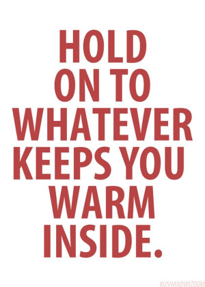 Hold on to whatever keeps you you warm inside