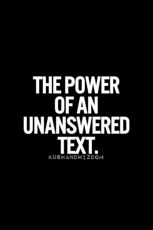is unanswered texts....I'm obviously not a priority… I would text ...