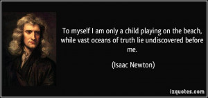 To myself I am only a child playing on the beach, while vast oceans of ...
