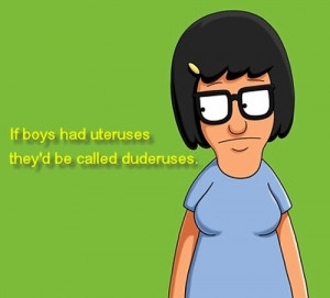 Bob's Burgers, Tina Belcher. If boys had uteruses they'd be called ...