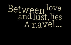 Between love and lust, lies A navel...