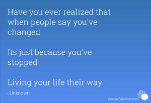 Have you ever realized that when people say you've changed Its just ...