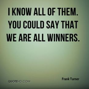 ... Turner - I know all of them. You could say that we are all winners