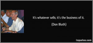 It's whatever sells; it's the business of it. - Don Bluth
