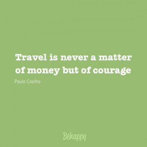 Travel is never a matter of money but of courage