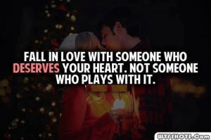 Fall in love with someone who deserves your heart, not plays with it.