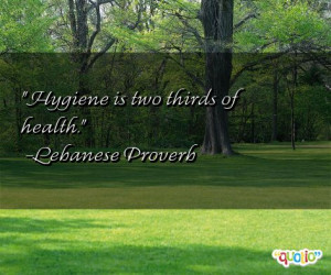 Hygiene is two thirds of health. -Lebanese Proverb