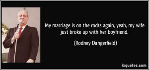 ... yeah, my wife just broke up with her boyfriend. - Rodney Dangerfield