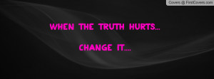 when the truth hurts... change it.... , Pictures