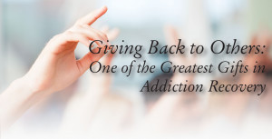 Giving Back to Others: One of the Greatest Gifts in Addiction Recovery