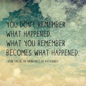 John Green Quotes You don't remember what happened. What you remember ...