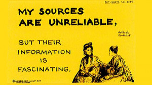 My sources are unreliable, but their information is fascinating.”