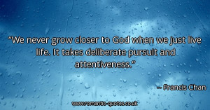 we-never-grow-closer-to-god-when-we-just-live-life-it-takes-deliberate ...