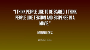 think people like to be scared. I think people like tension and ...