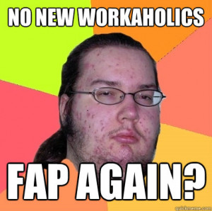 No new Workaholics Fap again? - No new Workaholics Fap again? Butthurt ...