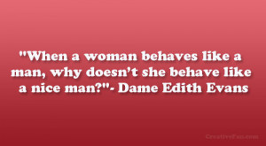... man, why doesn’t she behave like a nice man?”- Dame Edith Evans