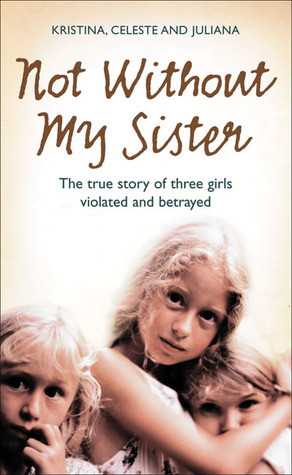 Not Without My Sister: The True Story of Three Girls Violated and ...