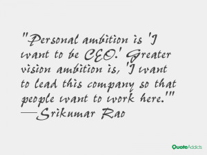 Personal ambition is 'I want to be CEO.' Greater vision ambition is ...