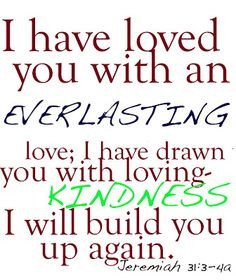 ... with loving-kindness. I will build you up again. Jeremiah 31:3-4 More
