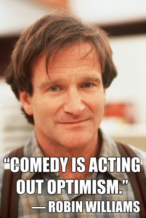 Comedy is acting out optimism.” – Robin Williams