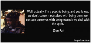 Well, actually, I'm a psychic being, and you know, we don't concern ...
