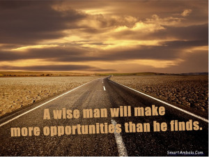 wise man will make more opportunities than he finds ~ Goal Quote