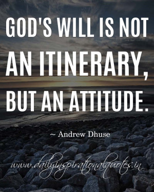 God’s will is not an itinerary, but an attitude. ~ Andrew Dhuse ...