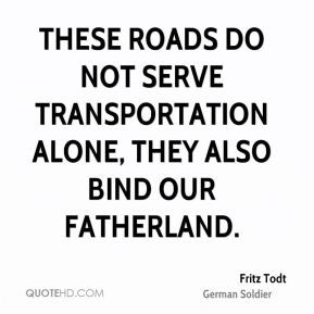 Fritz Todt - These roads do not serve transportation alone, they also ...