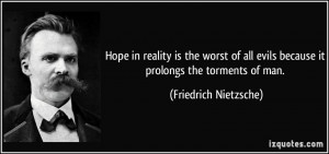 ... evils because it prolongs the torments of man. - Friedrich Nietzsche